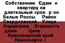 Собственник. Сдам 1к.квартиру на длительный срок, р-он Белые Россы. › Район ­ Свердловский › Улица ­ Карамзина › Этажность дома ­ 9 › Цена ­ 11 000 - Красноярский край, Красноярск г. Недвижимость » Квартиры аренда   . Красноярский край,Красноярск г.